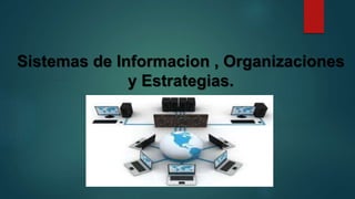 Sistemas de Informacion , Organizaciones
y Estrategias.
 