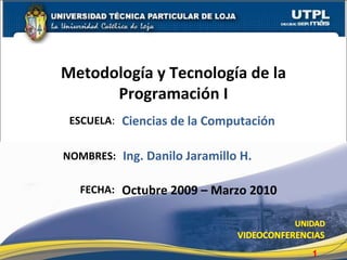 ESCUELA : NOMBRES: Metodología y Tecnología de la Programación I FECHA: Ing. Danilo Jaramillo H. Octubre 2009 – Marzo 2010 Ciencias de la Computación 