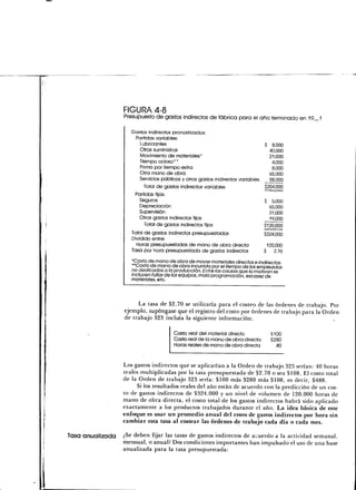 FIGURA 4-8
                   Presupuesto de gastos indirectos de fábrica para el año terminado en 19_1

                      Gastos indirectos pronosticados:
                       Partidas variables:
                         Lubricantes                                            $ 8,000
                         Otros suministros                                        40,000
                         Movimiento de materiales*                                21,000
                         Tiempo ocioso* *                                          4,000
                         Prima por tiempo extra                                    8,000
                         Otra mano de obra                      -                 65,000
                         Servicios públicos y otros gastos indirectos variables   58,000
                           Total de gastos indirectos variables                 $204,000
                        Partidas fijas:
                         Seguros                                                  $ 5,000
                         Depreciación                                               65,000
                         Supervisión                                                31,000
                         Otros gastos indirectos fijos                              19,000
                            Total de gastos indirectos fijos                      $120,000
                      Total de gastos indirectos presupuestados                   $324,000
                      Dividido entre:
                        Horas presupuestadas de mano de obra directa               120,000
                      Tasa por hora presupuestada de gastos indirectos            $ 2.70

                      *Costo de mono de obra de mover materiales directos e indirectos.
                      **Costo de mano de obra incurrido por el tiempo de los empleados
                      no dedicados a la producción. Entre las causas que lo motivan se
                      incluyen fallas de tos equipos, mala programación, escasez de
                      materiales, efe.



                         La tasa de $2.70 se utilizaría para el costeo de las órdenes de trabajo. Por
                    ejemplo, supóngase que el registro del costo por órdenes de trabajo para la Orden
                    de trabajo 323 incluía la siguiente información:

                                          Costo real del material directo            $100
                                          Costo real de la mano de obra directa      $280
                                          Horas reales de mano de obra directa         40


                    Los gastos indirectos que se aplicarían a la Orden de trabajo 323 serían: 40 horas
                    reales multiplicadas por la tasa presupuestada de $2.70 o sea $108. El costo total
                    de la Orden de-trabajo 323 sería: $100 más $280 más $108, es decir, $488.
                          Si los resultados reales del año están de acuerdo con la predicción de un cos-
                    to de gastos indirectos de $324,000 y un nivel de volumen de 120,000 horas de
                    mano de obra directa, el costo total de los gastos indirectos habrá sido aplicado
                    exactamente a los productos trabajados durante el año. La idea básica de este
                    enfoque es usar un promedio anual del costo de gastos indirectos por hora sin
                    cambiar esta tasa al costear las órdenes de trabajo cada día o cada mes.

Tasa anua I izada ¿Se deben fijar las tasas de gastos indirectos de acuerdo a la actividad semanal,
                  mensual, o anual? Dos condiciones importantes han impulsado el uso de una base
                  anualizada para la tasa presupuestada:
 