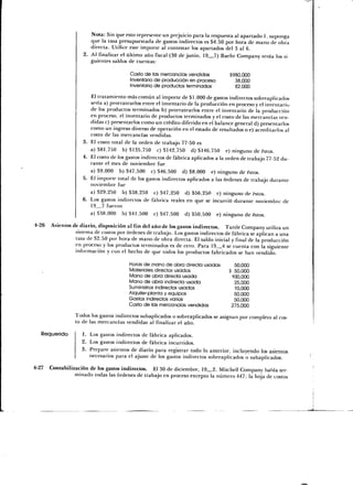Nota: Sin que esto represente un prejuicio para la respuesta al apartado 1, suponga
                       que la tasa presupuestada de gastos indirectos es $4.50 por hora de mano de obra
                       directa. Utilice este importe al contestar los apartados del 3 al 6.
                    2. Al finalizar el último año fiscal (30 de junio, 19 7) Baehr Company tenía los si-
                       guientes saldos de cuentas:

                                         Costo de las mercancías vendidas           $980,000
                                         Inventario de producción en proceso          38,000
                                         Inventario de productos terminados           82,000

                         El tratamiento más común al importe de $1,000 de gastos indirectos sobreaplicados
                         sería a) prorratearlos entre el inventario de la producción en proceso y el inventario
                         de los productos terminados b) prorratearlos entre el inventario de la producción
                         en proceso, el inventario de productos terminados y el costo de las mercancías ven-
                         didas c) presentarlos como un crédito diferido en el balance general d) presentarlos
                         como un ingreso diverso de operación en el estado de resultados o e) acreditarlos al
                         costo de las mercancías vendidas.
                    3.   El costo total de la orden de trabajo 77-50 es
                         a) $81,750 b) $135,750 c) $142,750 d) $146,750 e) ninguno de éstos.
                    4.   El costo de los gastos indirectos de fábrica aplicados a la orden de trabajo 77-52 du-
                         rante el mes de noviembre fue
                         a) $9,000 b) $47,500 c) $46,500 d) $8,000 e) ninguno de éstos.
                    5.   El importe total de los gastos indirectos aplicados a las órdenes de trabajo durante
                         noviembre fue
                         a) $29,250 b) $38,250 c) $47,250 d) $56,250 e) ninguno de éstos.
                    6.   Los gastos indirectos de fábrica reales en que se incurrió durante noviembre de
                         19_7 fueron
                         a) $38,000 b) $41,500 c) $47,500 d) $50,500 e) ninguno de éstos.

4-26   Asientos de diario, disposición al fin del año de los gastos indirectos. Tuttle Company utiliza un
                 sistema de costos por órdenes de trabajo. Los gastos indirectos de fábrica se aplican a una
                 tasa de S2.50 por hora de mano de obra directa. El saldo inicial y final de la producción
                 en proceso y los productos terminados es de cero. Para 19 4 se cuenta con la siguiente
                 información y con el hecho de que todos los productos fabricados se han vendido.

                                          Horas de mano de obra directa usadas         50,000
                                          Materiales directos usados                 S 50,000
                                          Mano de obra directa usada                  100,000
                                          Mano de obra indirecta usada                 25,000
                                          Suministros indirectos usados                10,000
                                          Alquiler-planta y equipos                    50,000
                                          Gastos indirectos varios                     50,000
                                          Costo de las mercancías vendidas            275,000

                 Todos los gastos indirectos subaplicados o sobreaplicados se asignan por completo al cos-
                 to de las mercancías vendidas al finalizar el año.

   Requerido        1. Los gastos indirectos de fábrica aplicados.
                    2. Los gastos indirectos de fábrica incurridos.
                    3. Prepare asientos de diario para registrar todo lo anterior, incluyendo los asientos
                       necesarios para el ajuste de los gastos indirectos sobreaplicados o subaplicados.

4-27 Contabilización de los gastos indirectos. El 30 de diciembre, 19 2, Mitchell Company había ter-
               minado todas las órdenes de trabajo en proceso excepto la número 447; la hoja de costos
 