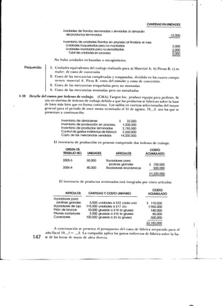 CANTIDAD EN UNIDADES

                             Unidades de Rambo terminadas y enviadas al almacén
                              de productos terminados                                                12,000

                             Inventario de unidades Rambo en proceso al finalizar el mes:
                               Unidades troqueladas pero no montadas                                 3,000
                               Unidades montadas pero no esmaltadas                                  2,000
                                 Total de unidades en proceso                                        5,000

                       No hubo unidades rechazadas o encogimiento.

   Requerido        1. Unidades equivalentes del trabajo realizado para a) Material A; b) Piezas B; c) es-
                       malte; d) costo de conversión
                    2. Costo de las mercancías completadas y traspasadas, dividido en los cuatro compo-
                       nentes: material A, Pieza B, costo del esmalte y costo de conversión.
                    3. Costo de las mercancías troqueladas pero no montadas
                    4. Costo de las mercancías montadas pero no esmaltadas
4-38   Detalle del costeo por órdenes de trabajo. (CMA) Targon Inc. produce equipo para jardines. Se
                 usa un sistema de órdenes de trabajo debido a que los productos se fabrican sobre la base
                 de lotes más bien que en forma continua. Los saldos en cuentas seleccionadas del mayor
                 general para el periodo de once meses terminado el 31 de agosto, 19 2, son los que se
                 presentan a continuación.

                            Inventario de almacenes                 S     32,000
                            Inventario de producción en proceso        1,200,000
                            Inventario de productos terminados         2,785,000
                            Control de gastos indirectos de fábrica    2,260,000
                            Costo de las mercancías vendidas          14,200,000

                       El inventario de producción en proceso comprende dos órdenes de trabajo:
                              ORDEN DE                                                 COSTO
                             TRABAJO NO.      UNIDADES           ARTÍCULOS           ACUMULADO

                             3005-5          50,000        Rociadores para
                                                            jardines grandes            $ 700,000
                             3006-4          40,000        Rociadores económicos          500,000
                                                                                        $1,200.000

                           El inventario de productos terminados está integrado por cinco artículos:

                                                                                         COSTO
                               ARTÍCULOS       CANTIDAD Y COSTO UNITARIO               ACUMULADO
                       Rociadores para
                         jardines grandes      5,000   unidades a S22 cada una        $ 110,000
                       Rociadores de lujo    115,000   unidades a $17 c/u              1,955,000
                       Pitón de bronce        10,000   gruesas a $14 la gruesa           140,000
                       Pitones rociadores      5,000   gruesas a $16 la gruesa            80,000
                       Conectares            100,000   gruesas a $5 la gruesa            500.000
                                                                                      $2.785.000
                        A continuación se presenta el presupuesto del costo de fábrica preparado para el
                  año fiscal 19 1 — 2. La compañía aplica los gastos indirectos de fábrica sobre la ba-
          147     se de las horas de mano de obra directa.
 