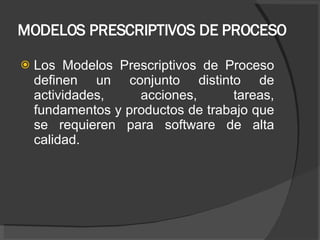 MODELOS PRESCRIPTIVOS DE PROCESO <ul><li>Los  Modelos   Prescriptivos  de  Proceso definen  un  conjunto   distinto  de  a...