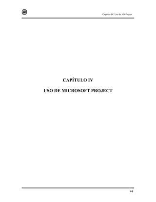 Capitulo IV: Uso de MS Project




      CAPÍTULO IV

USO DE MICROSOFT PROJECT




                                               44
 