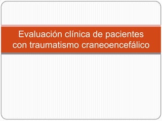 Evaluación clínica de pacientes
con traumatismo craneoencefálico
 