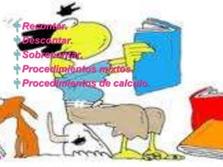 † Recontar.
† Descontar.
† Sobrecontar.
† Procedimientos mixtos.
† Procedimientos de calculo.
 