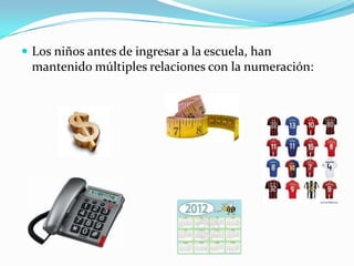  Los niños antes de ingresar a la escuela, han
 mantenido múltiples relaciones con la numeración:
 