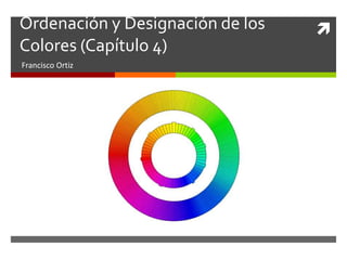 Ordenación y Designación de los   
Colores (Capítulo 4)
Francisco Ortiz
 