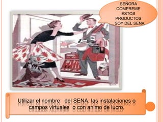 SEÑORA
COMPREME
ESTOS
PRODUCTOS
, SOY DEL SENA
Utilizar el nombre del SENA, las instalaciones o
campos virtuales o con animo de lucro.
 