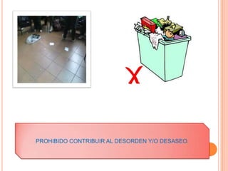 PROHIBIDO CONTRIBUIR AL DESORDEN Y/O DESASEO.
 