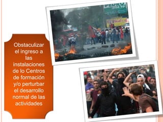 Obstaculizar
el ingreso a
las
instalaciones
de lo Centros
de formación
y/o perturbar
el desarrollo
normal de las
actividades
 