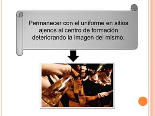 Permanecer con el uniforme en sitios
ajenos al centro de formación
deteriorando la imagen del mismo.
 