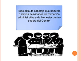 Todo acto de sabotaje que perturbe
o impida actividades de formación
administrativa y de bienestar dentro
o fuera del Centro.
 