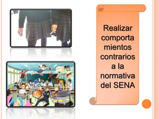 Realizar
comporta
mientos
contrarios
a la
normativa
del SENA
 