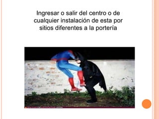 Ingresar o salir del centro o de
cualquier instalación de esta por
sitios diferentes a la portería
 