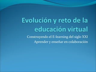 Construyendo el E-learning del siglo XXI 
Aprender y enseñar en colaboración 
 
