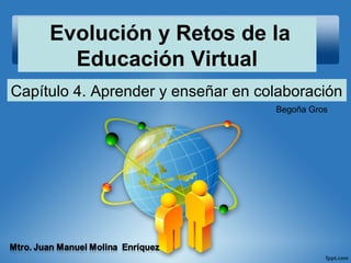 Evolución y Retos de la
Educación Virtual
Capítulo 4. Aprender y enseñar en colaboración
Begoña Gros
 