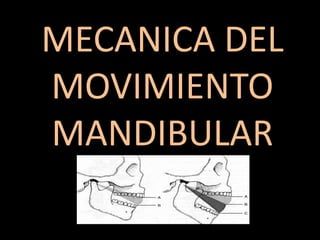 MECANICA DEL
MOVIMIENTO
MANDIBULAR
 
