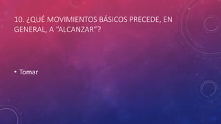 10. ¿QUÉ MOVIMIENTOS BÁSICOS PRECEDE, EN
GENERAL, A “ALCANZAR”?
• Tomar
 
