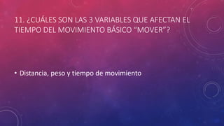 11. ¿CUÁLES SON LAS 3 VARIABLES QUE AFECTAN EL
TIEMPO DEL MOVIMIENTO BÁSICO “MOVER”?
• Distancia, peso y tiempo de movimiento
 