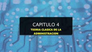 CAPITULO 4
TEORIA CLASICA DE LA
ADMINISTRACION
 