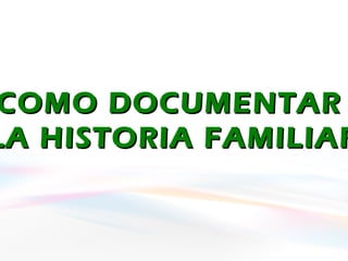 COMO DOCUMENTARCOMO DOCUMENTAR
LA HISTORIA FAMILIARLA HISTORIA FAMILIAR
 