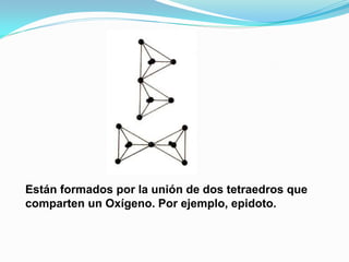 Están formados por la unión de dos tetraedros que
comparten un Oxígeno. Por ejemplo, epidoto.
 