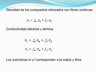Densidad de los compuestos reforzados con fibras continuas




Conductividad eléctrica y térmica




Los subíndices m y f corresponden a la matriz y fibra.
 