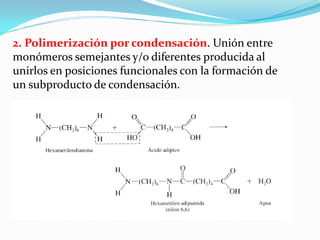 2. Polimerización por condensación. Unión entre
monómeros semejantes y/o diferentes producida al
unirlos en posiciones funcionales con la formación de
un subproducto de condensación.
 