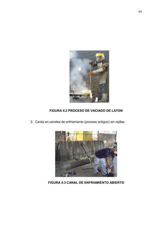 FIGURA 4.2 PROCESO DE VACIADO DE LATON 
2. Caída en canales de enfriamiento (proceso antiguo) sin rejillas 
FIGURA 4.3 CANAL DE ENFRIAMIENTO ABIERTO 
69 
 