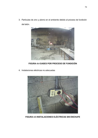 3. Partículas de zinc y plomo en el ambiente debido al proceso de fundición 
del latón. 
FIGURA 4.4 GASES POR PROCESO DE FUNDICIÓN 
4. Instalaciones eléctricas no adecuadas 
FIGURA 4.5 INSTALACIONES ELÉCTRICAS SIN ENCHUFE 
70 
 