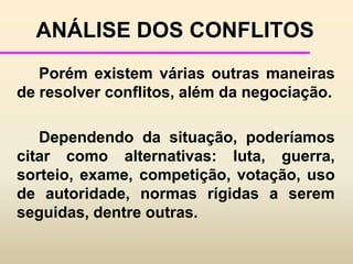 diferenças em informação e percepção.EFEITOS POSITIVOS E NEGATIVOS DOS CONFLITOS	As partes envolvidas nos conflitos sentem uma série de sensações de dor, antagonismo e hostilidade. 	Os sentimentos negativos intensos podem  trazer conclusões precipitadas e descabidas sobre os motivos, atitudes e intenções do outro Os resultados positivos de um conflito incluem:expansão do entendimento dos assuntos,