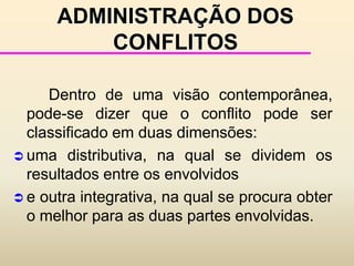 reconhecê-lo e tentar administrá-lo.  Com a identificação dessas três categorias, pode-se levar a três tipos de métodos para a análise do conflito: mecânico, de relações humanas e gerencial. 	Este último implica num entendimento das organizações como uma rede de negociações.