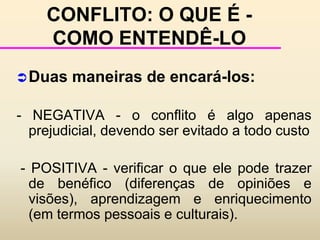 "do latim conflictu; embate dos que lutam; discussão acompanhada de injúrias e ameaças; desavença; guerra; luta, combate; colisão, choque"		Nós não devemos ter medo do conflito, porém devemos reconhecer que existe um modo destrutivo e um modo construtivo de se proceder em tais momentos 