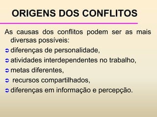 Desencadeado esse processo, o fenômeno conflito pode ter um efeito construtivo ou destrutivo, dependendo da maneira como ele é administrado.CONFLITO: O QUE É - COMO ENTENDÊ-LOPraticamente todas as negociações se iniciam a partir de algum tipo de conflito. 