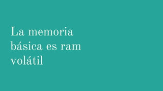 La memoria
básica es ram
volátil
 