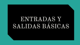 ENTRADAS Y
SALIDAS BÁSICAS
 