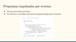 Programas impulsados por eventos
● No procesan datos por lotes.
● Se enfocan en entradas interactivas proporcionadas por el usuario.
 