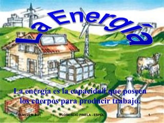 La energía es la capacidad que poseen
 los cuerpos para producir trabajo.
 11/03/2010 8:21   FLORENCIO PINELA - ESPOL   1
 