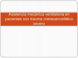 Asistencia mecánica ventilatoria en
pacientes con trauma craneoencefálico
                severo
 
