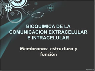 BIOQUIMICA DE LA
COMUNICACION EXTRACELULAR
E INTRACELULAR
Membranas: estructura y
función
 