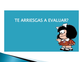 TE ARRIESGAS A EVALUAR?
 