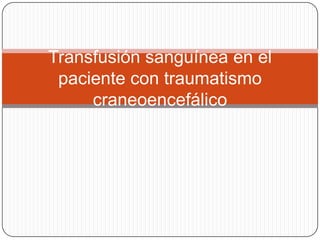 Transfusión sanguínea en el
 paciente con traumatismo
     craneoencefálico
 