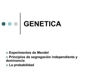 GENETICA
 Experimentos de Mendel
 Principios de segregación independiente y
dominancia
 La probabilidad
 