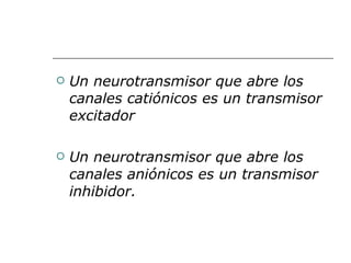 Un neurotransmisor que abre los canales catiónicos es un transmisor excitador Un neurotransmisor que abre los canales aniónicos es un transmisor inhibidor.  