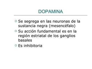 DOPAMINA Se segrega en las neuronas de la sustancia negra (mesencéfalo) Su acción fundamental es en la región estriatal de los ganglios basales Es inhibitoria 