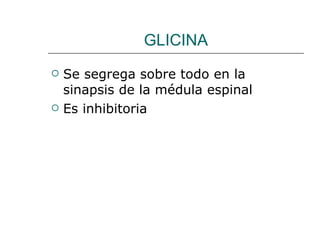 GLICINA Se segrega sobre todo en la sinapsis de la médula espinal Es inhibitoria 