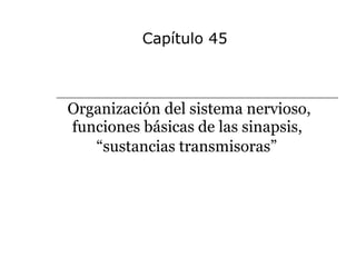 Organización del sistema nervioso, funciones básicas de las sinapsis,  “sustancias transmisoras”   Capítulo 45 