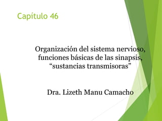 Organización del sistema nervioso,
funciones básicas de las sinapsis,
“sustancias transmisoras”
Dra. Lizeth Manu Camacho
Capítulo 46
 