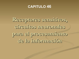 Receptores sensitivos, circuitos neuronales para el procesamiento de la información CAPITULO  46 