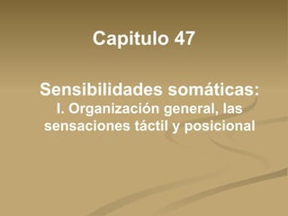 Sensibilidades somáticas:  I. Organización general, las sensaciones táctil y posicional Capitulo 47 